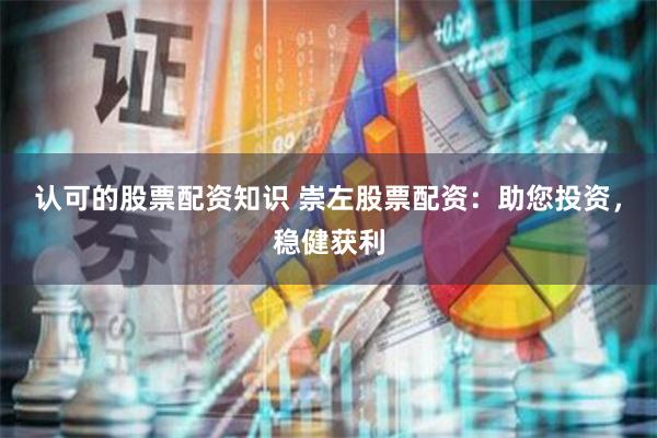 认可的股票配资知识 崇左股票配资：助您投资，稳健获利
