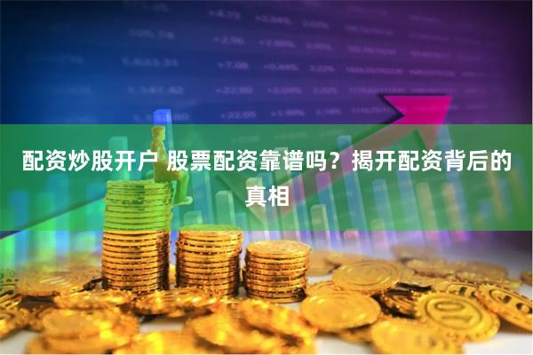 配资炒股开户 股票配资靠谱吗？揭开配资背后的真相