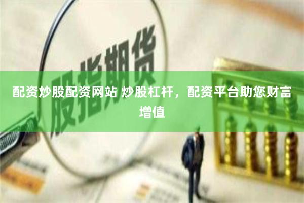 配资炒股配资网站 炒股杠杆，配资平台助您财富增值