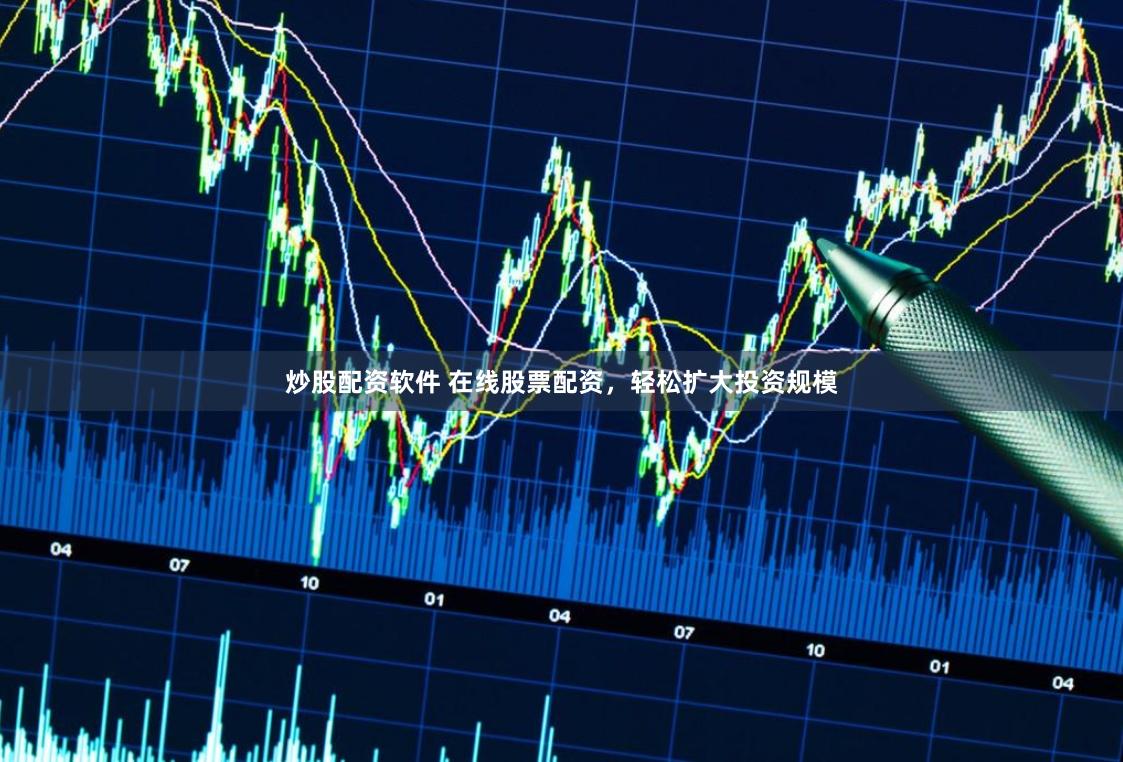 炒股配资软件 在线股票配资，轻松扩大投资规模