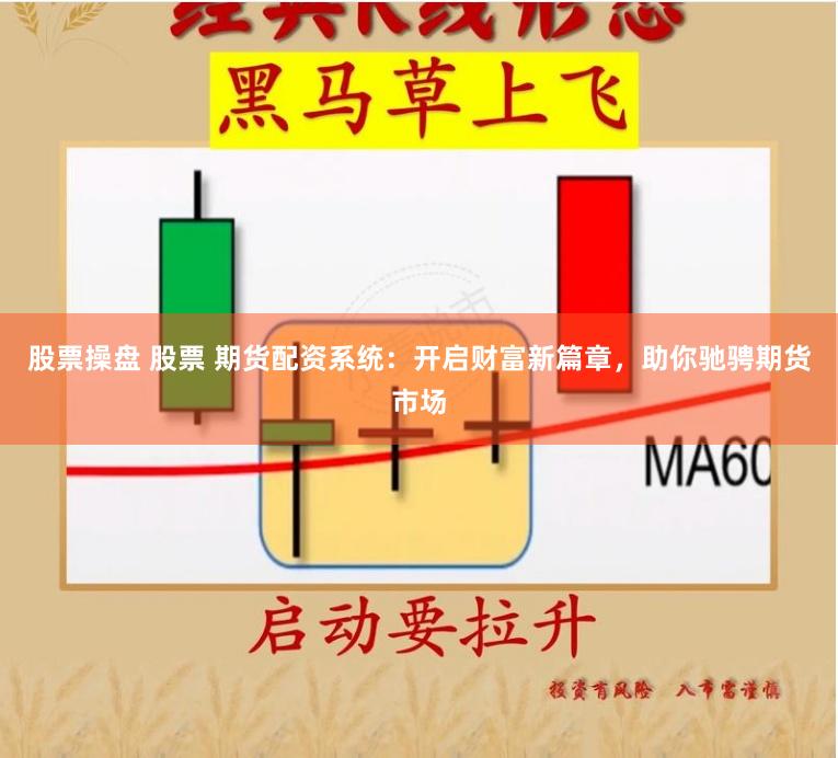 股票操盘 股票 期货配资系统：开启财富新篇章，助你驰骋期货市场