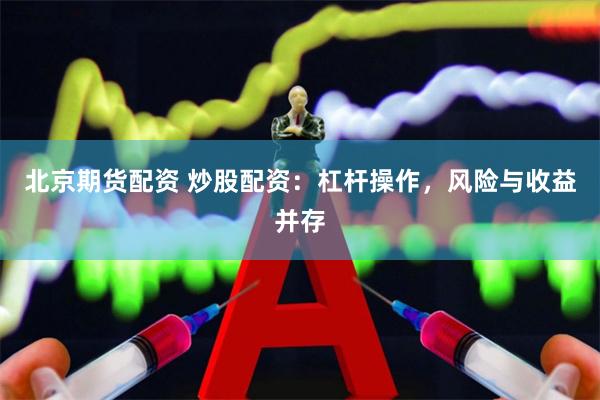北京期货配资 炒股配资：杠杆操作，风险与收益并存