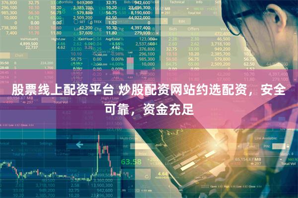 股票线上配资平台 炒股配资网站约选配资，安全可靠，资金充足