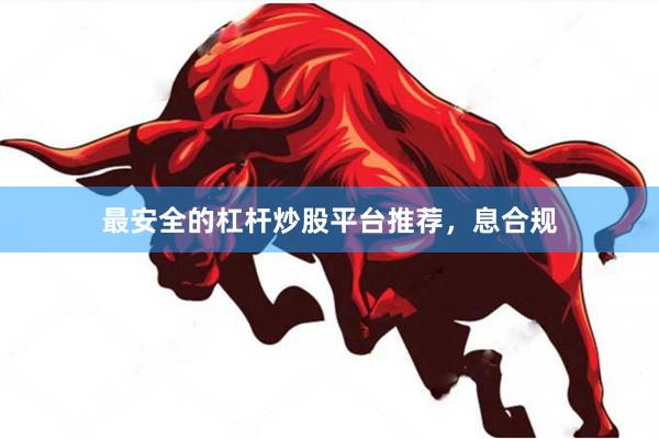 最安全的杠杆炒股平台推荐，息合规