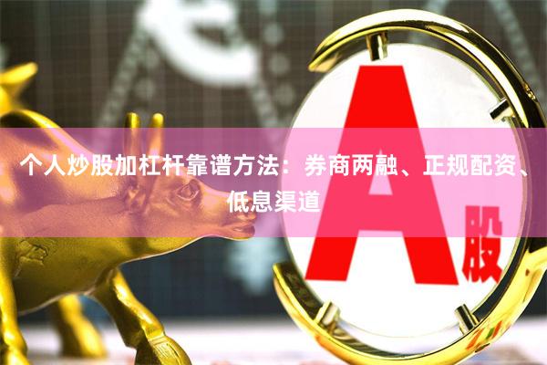 个人炒股加杠杆靠谱方法：券商两融、正规配资、低息渠道