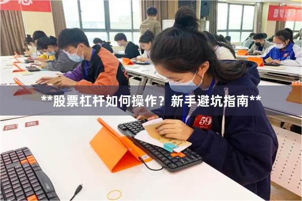 **股票杠杆如何操作？新手避坑指南**
